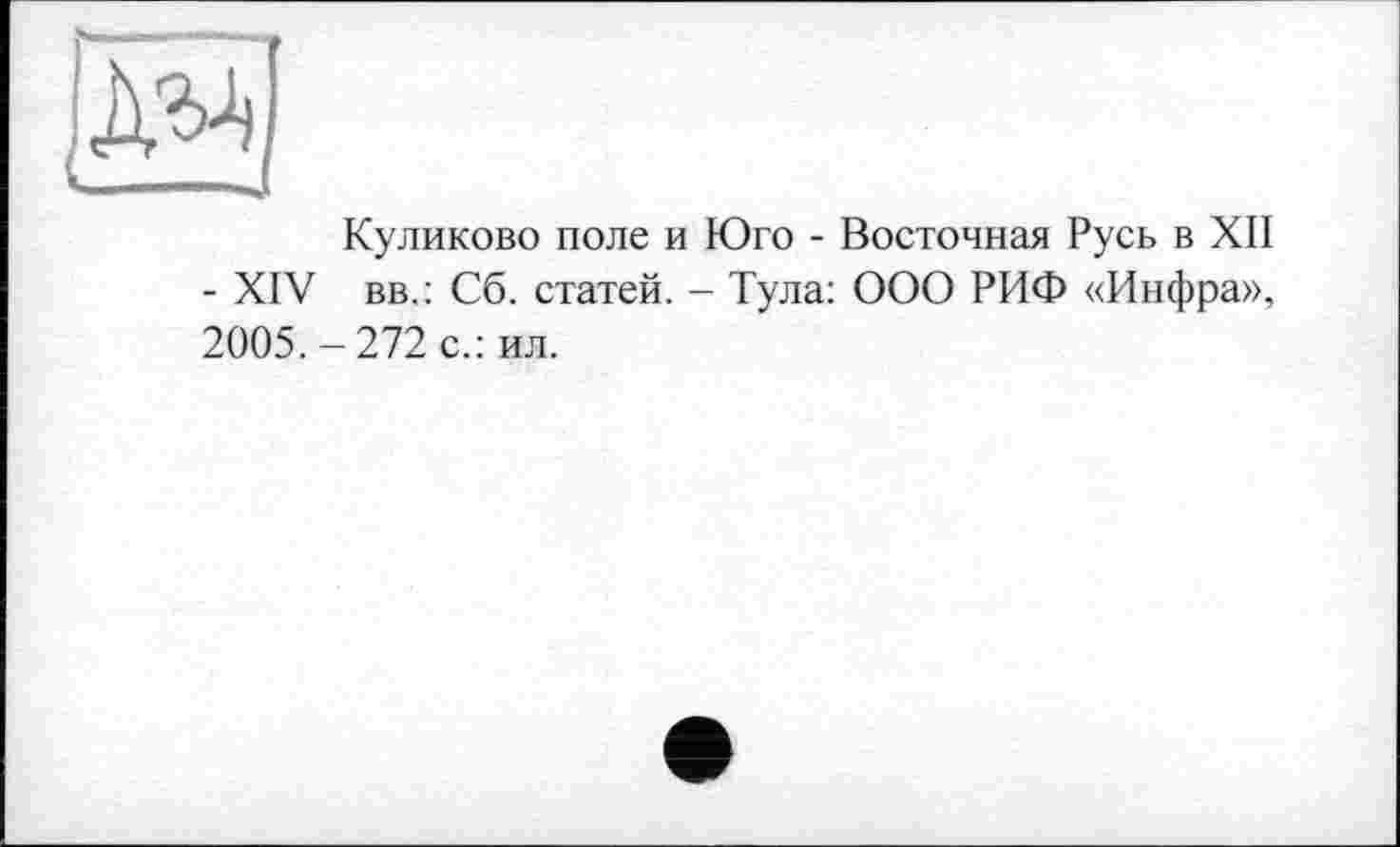 ﻿Куликово поле и Юго - Восточная Русь в XII - XIV вв.: Сб. статей. - Тула: ООО РИФ «Инфра», 2005.-272 с.: ил.